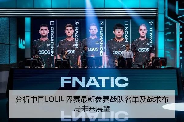 分析中国LOL世界赛最新参赛战队名单及战术布局未来展望